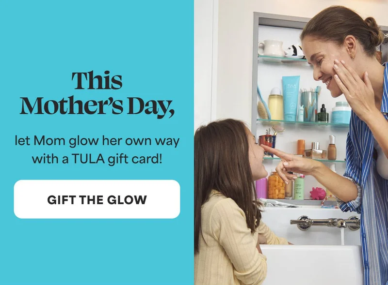 This Mothers Day, let Mom glow her own way with a TULA gift card! -- GIFT THE GLOW
