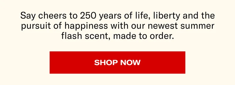 Say cheers to 250 years of life, liberty and the pursuit of happiness with our newest summer flash scent, made to order. | Shop Now