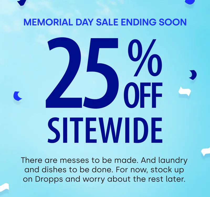 MEMORIAL DAY SALE ENDING SOON 25% OFF SITEWIDE  | There are messes to be made. And laundry and dishes to be done. For now, stock up on Dropps and worry about the rest later.