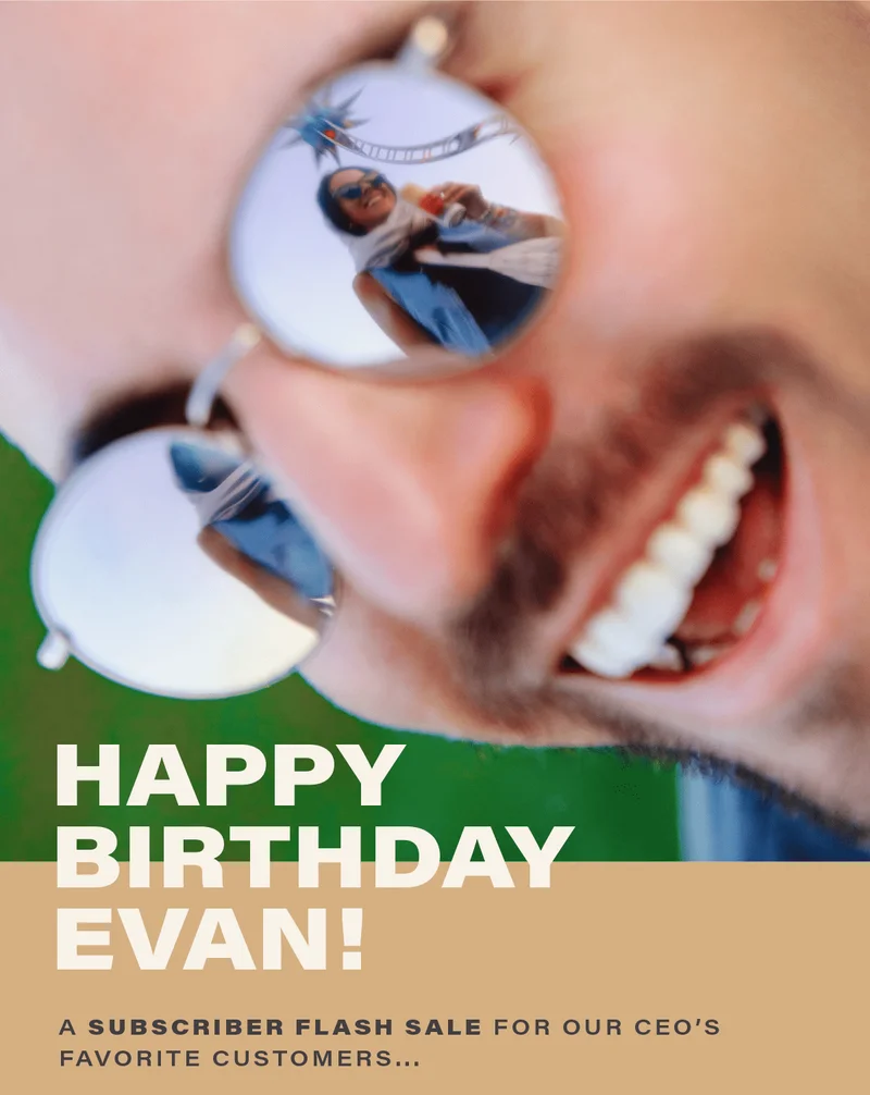 HAPPY BIRTHDAY EVAN! a subscriber flash sale for our CEO's favorite customers...