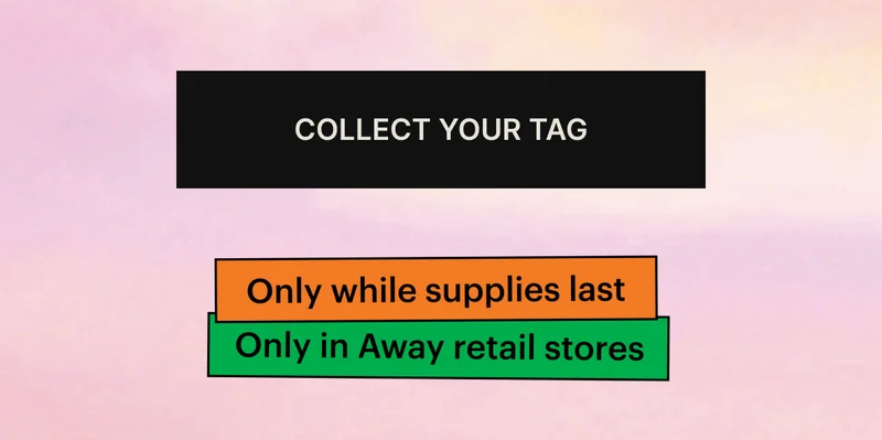 COLLECT YOUR TAG: Only while supplies last. Only in Away retail stores.