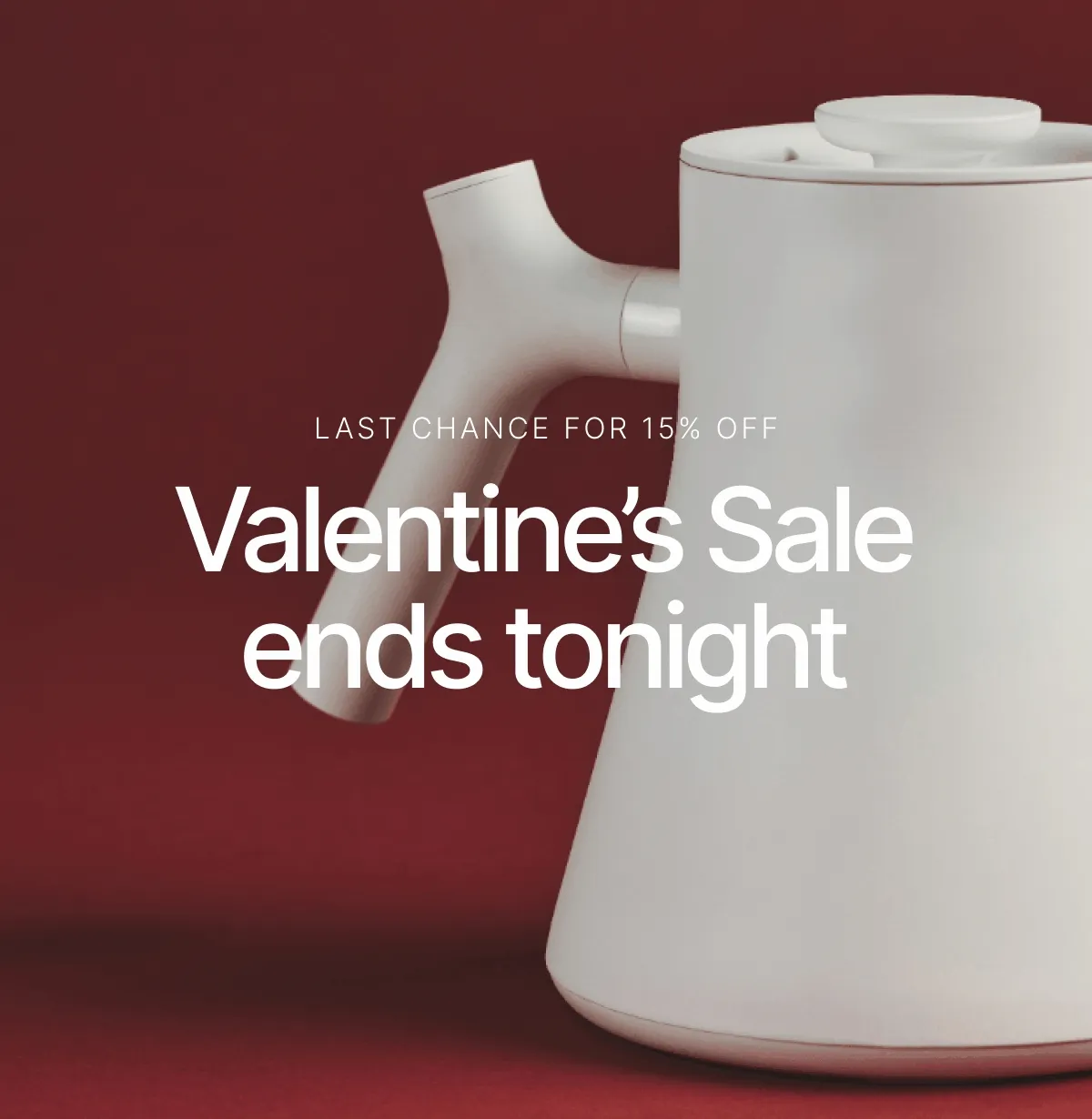 Last chance for 15% off, our Valentine's Day Sale ends tonight.