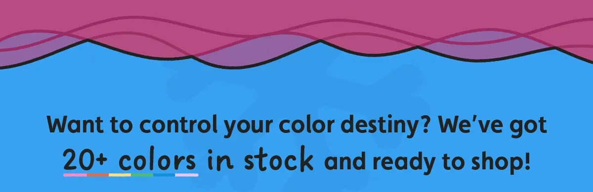 Want to control your color destiny? We’ve got 20+ colors in stock and ready to shop!