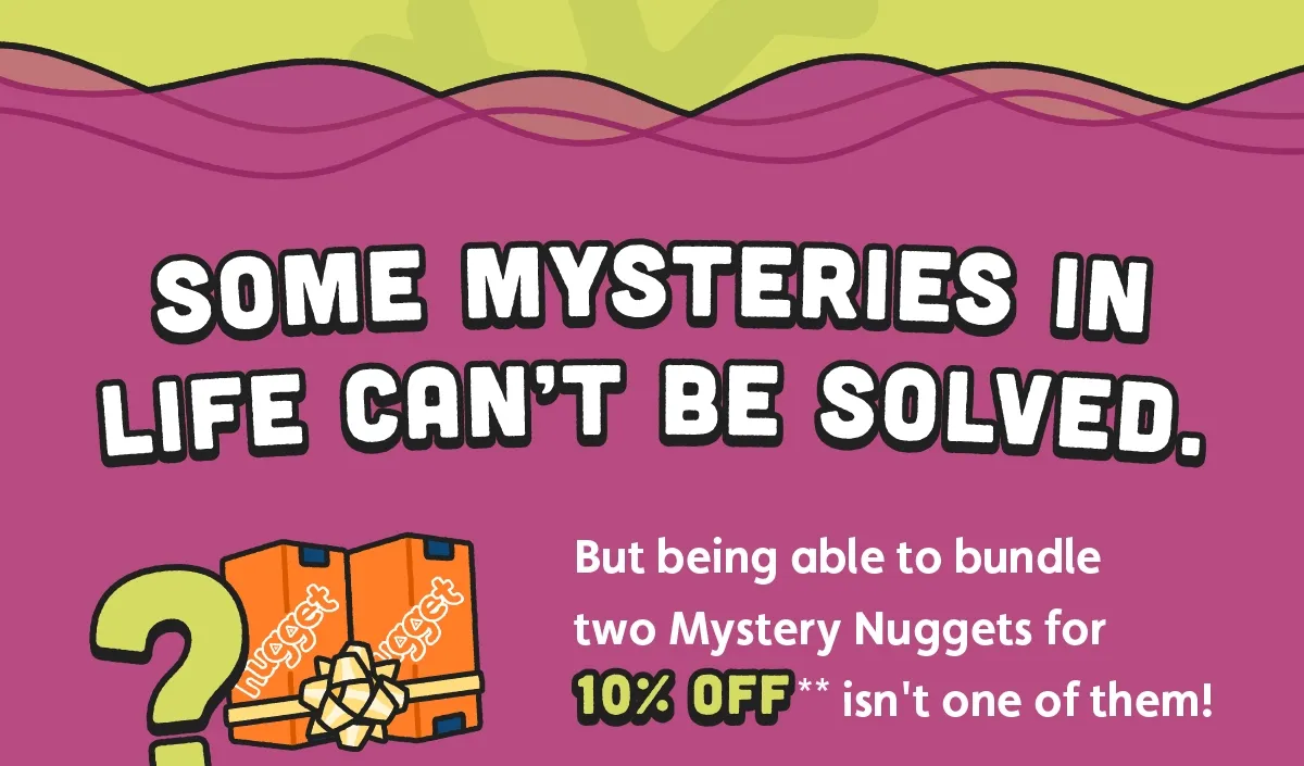Some mysteries in life can’t be solved. But being able to bundle two Mystery Nuggets for 10% off** isn't one of them!