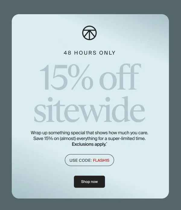 48 hours only | 15% off sitewide | Wrap up something special that shows how much you care. Save 15% on (almost) everything for a super-limited time. Exclusions apply.* | Use Code: discount code | Shop now