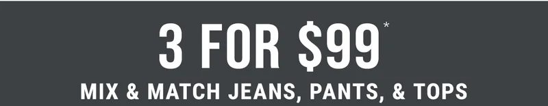 3 For $99* Mix & Match Jeans, Pants, & Tops