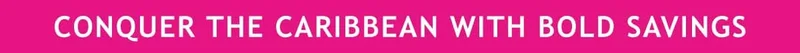 CONQUER THE CARIBBEAN WITH BOLD SAVINGS