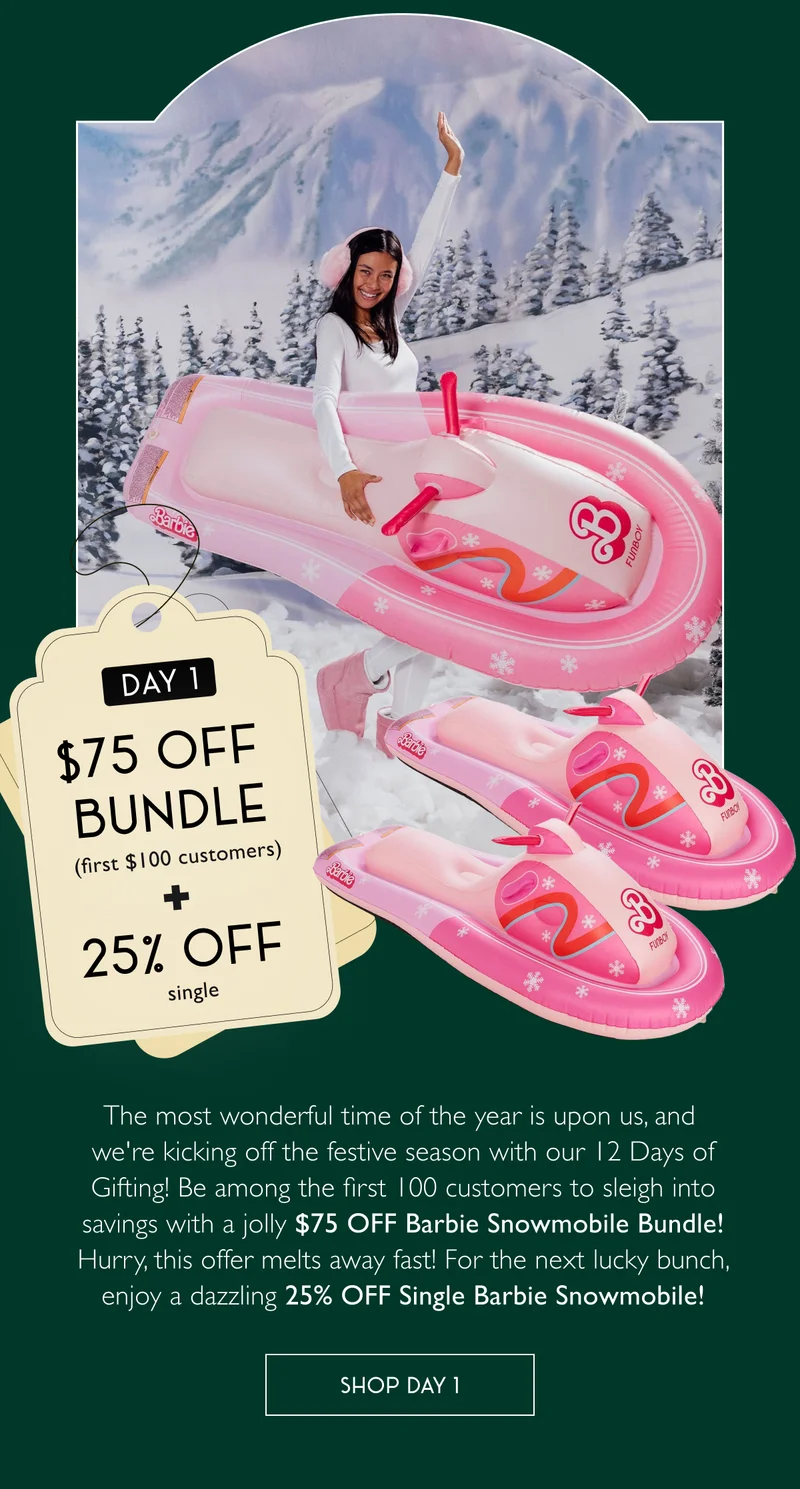 Day 1: $75 OFF Bundle (first 100 customers) + 25% OFF single - The most wonderful time of the year is upon us, and  we're kicking off the festive season with our 12 Days of Gifting! Be among the first 100 customers to sleigh into savings with a jolly $75 OFF Barbie Snowmobile Bundle! Hurry, this offer melts away fast! For the next lucky bunch, enjoy a dazzling 25% OFF Single Barbie Snowmobile! - SHOP DAY 1