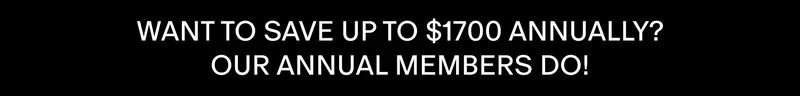 WANT TO SAVE UP TO $1700 ANNUALLY? OUR ANNUAL MEMBERS DO!