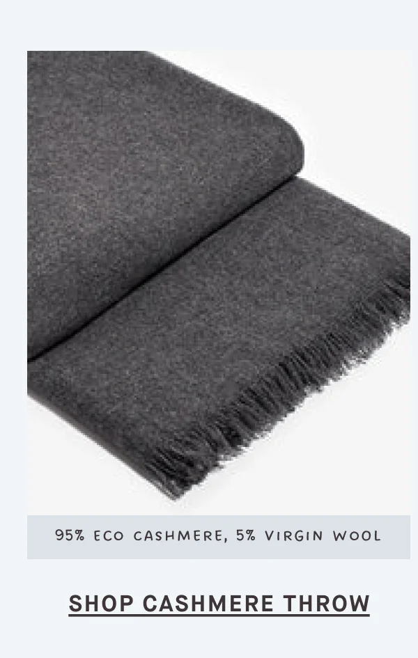 95% Eco Cashmere, 5% Virgin Wool SHOP CASHMERE THROW