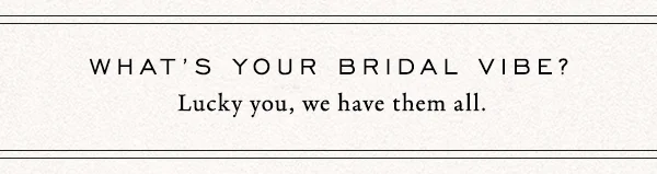 what's your bridal vibe? lucky you, we have them all.