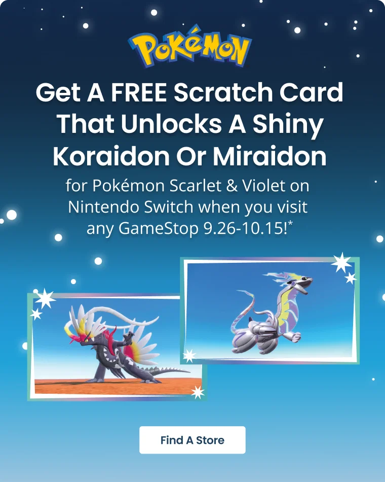 Get A FREE Scratch Card That Unlocks A Shiny Koraidon Or Miraidon for Pokémon Scarlet & Violet on Nintendo Switch when you visit any GameStop 9.26-10.15!* | Find A Store