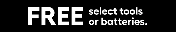 FREE select tools or batteries.