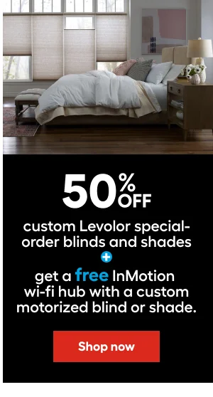 50% OFF custom Levolor special-order blinds and shades+get a free InMotion wi-fi hub with a acustom motorized blind or shade.