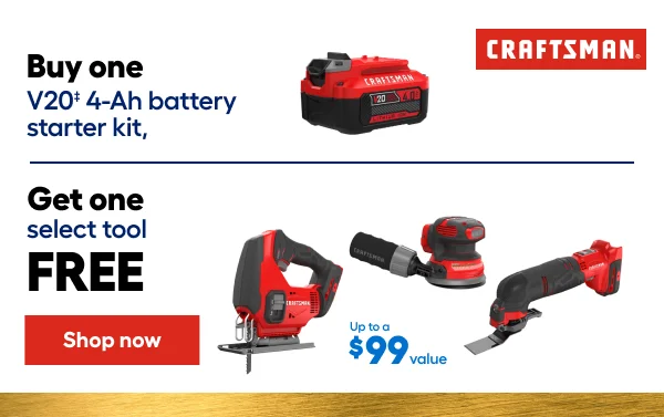 CRAFTSMAN. Buy one V20 4-Ah battery starter kit, Get one select tool FREE. Up to a $99 value.