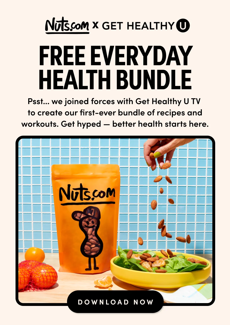 Nuts.com x Get HealthyU - FREE Everyday health bundle We joined forces with Get Healthy U TV to create our first-ever bundle of recipes and workouts, &nbsp;designed to help you achieve your health goals.