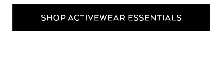 SHOP ACTIVEWEAR ESSENTIALS
