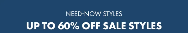 Need-Now Styles. Up to 60% off sale styles.