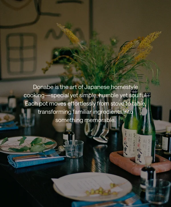 Donabe is the art of Japanese homestyle cooking—special yet simple.