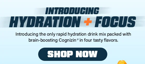 INTRODUCING HYDRATION + FOCUS. SHOP NOW!