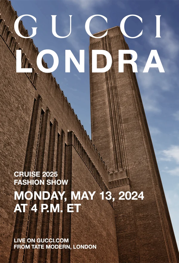 Cruise 2025 Fashion Show Monday, May 13 at 4 P.M. ET Live on gucci.com from Tate Modern, London