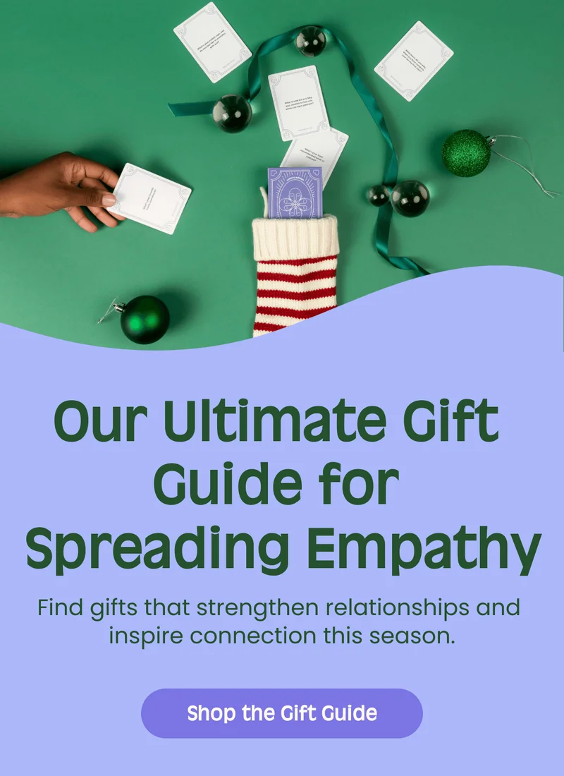 Our Ultimate Gift Guide for Spreading Empathy Find gifts that strengthen relationships and inspire connection this season. Shop the Gift Guide