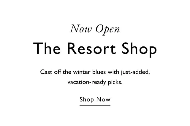 Now open The resort shop Cast off the winter blues with just-added, vacation-ready picks. Shop now