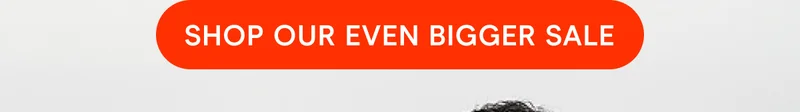 shop our even bigger sale