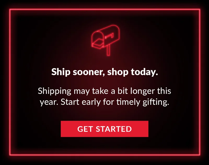 Ship sooner, shop today. Shipping may take a bit longer this year. Start early for timely gifting. Get Started