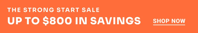 The Strong Start Sale. Up to $800 in savings. Shop Now