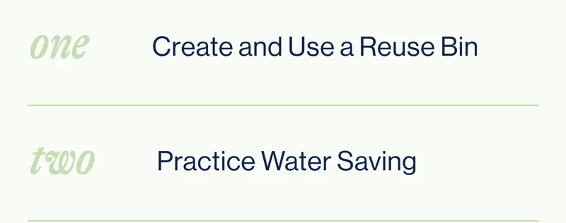 ONE- Create and Use a Reuse Bin TWO- &nbsp;Practice Water Saving