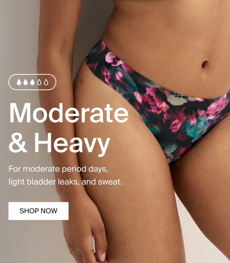 Moderate & Heavy. For moderate period days, light bladder leaks, and sweat. SHOP NOW