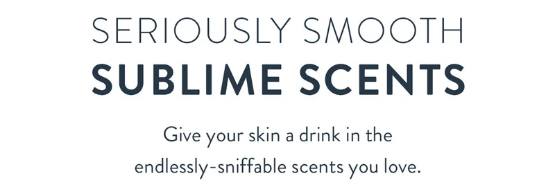 Seriously Smooth Sublime Scents | Give your skin a drink in the endlessly-sniffable scents you love.