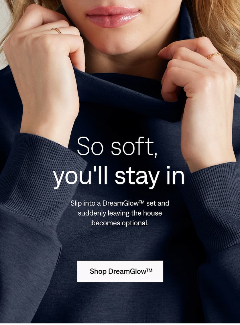 So soft, you'll stay in. Shop DreamGlow™