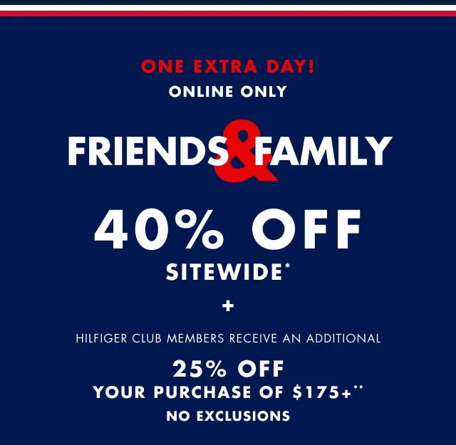 One extra day! Online only                                            Friends & Family 40% sitewide* +                                             Hilfiger Club members receive an additional 25% off your purchase of $175+**                                            No exclusions
