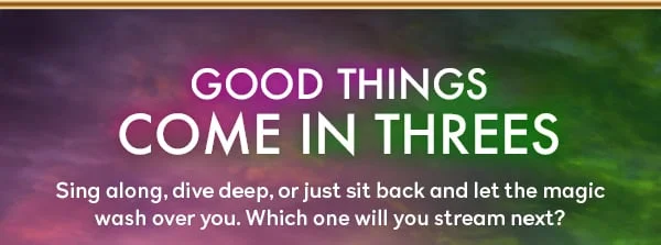 Good things come in threes - sing along, dive deep, or just sit back and let the magic wash over you. Which one will you stream next?
