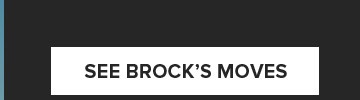SEE BROCK'S MOVES