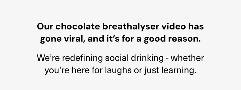 Our chocolate breathalyser video has gone viral, and it’s for a good reason. We’re redefining social drinking - whether you're here for laughs or just learning.