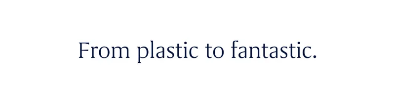 From plastic to fantastic.