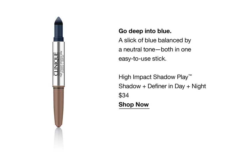Go deep into blue. A slick of blue balanced by a neutral tone - both in one easy-to-use stick. High Impact Shadow Play TM Shadow and Definer in Day and Night $34 Shop Now