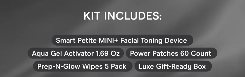 Kit Includes: Smart Petite MINI+ Facial Toning Device | Aqua Gel Activator 1.69 Oz | Power Patches 60 Count | Prep-N-Glow Wipes 5 Pack | Luxe Gift-Ready Box