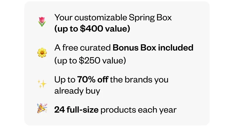 Your customizable Spring Box (up to $400 value) | A free curated Bonus Box included (up to $250 value) | Up to 70% off the brands you already buy | 24 full-size products each year