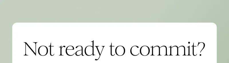 Not ready to commit?