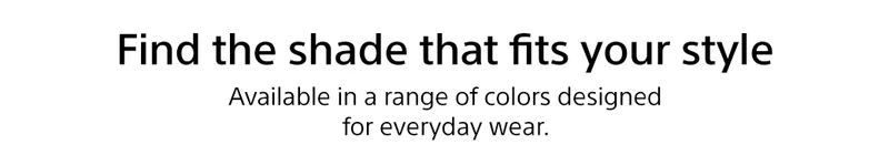 Find the shade that fits your style Available in a range of colors designed for everyday wear.