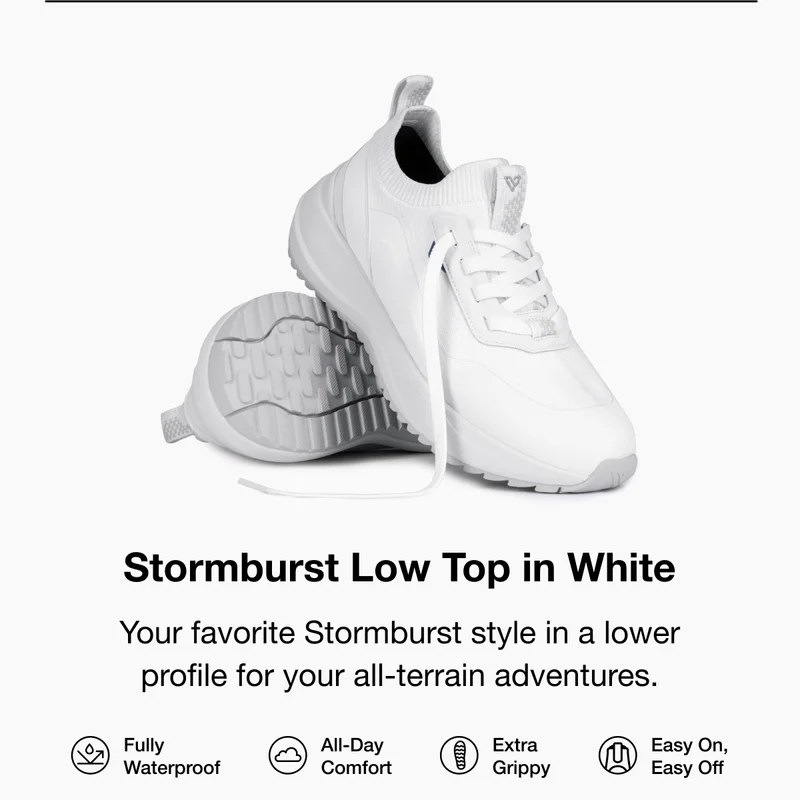 Stormburst Low Top in White. Your favorite. Stormburst style in a lower profile for your all-terrain adventures. Fully Waterproof. All-Day Comfort. Extra Grippy. Easy on, Easy Off.
