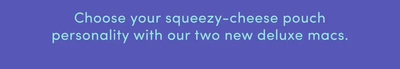 Choose your queezy-cheese pouch personality with our two new deluxe macs.