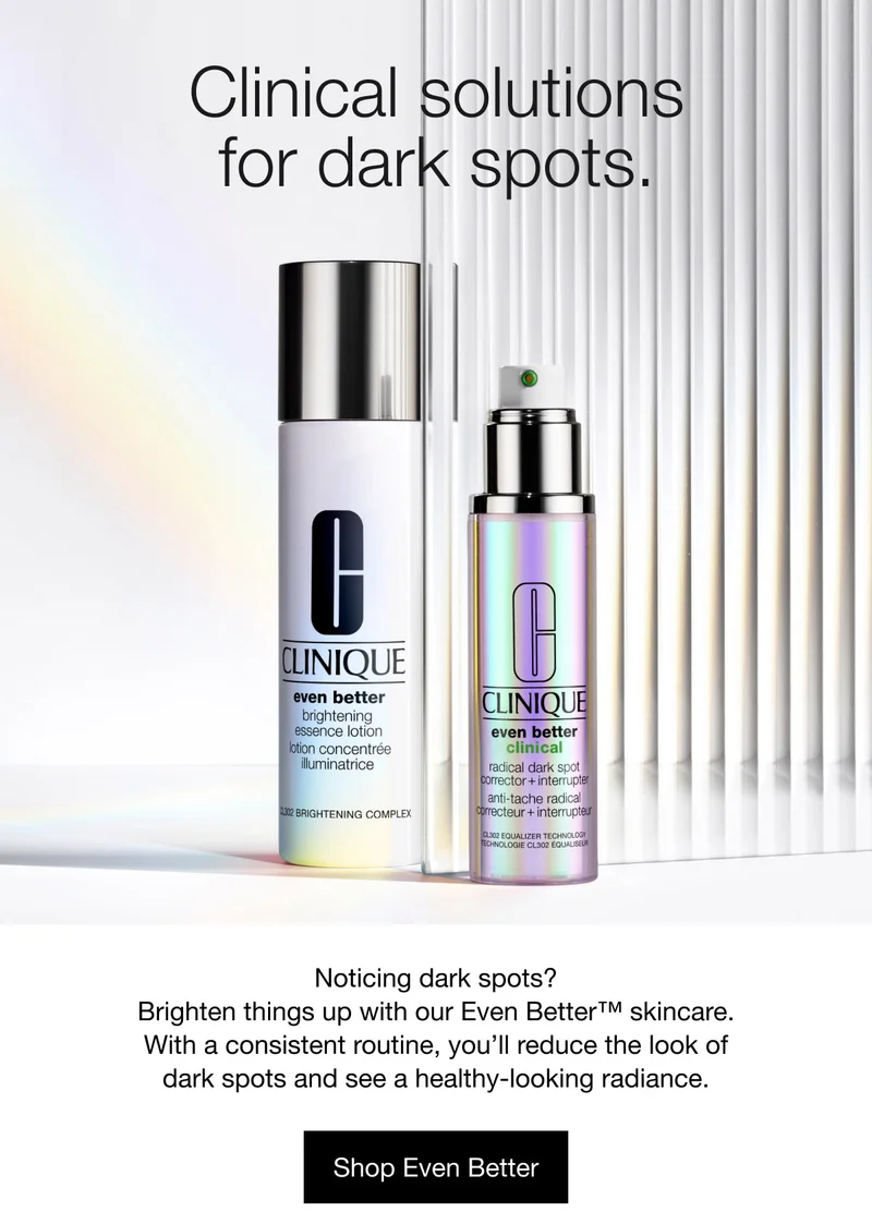 Clinical solutions for dark spots. Noticing dark spots? Brighten things up with our Even Better™ skincare. With a consistent routine, you’ll reduce the look of dark spots and see a healthy-looking radiance. | Shop Even Better