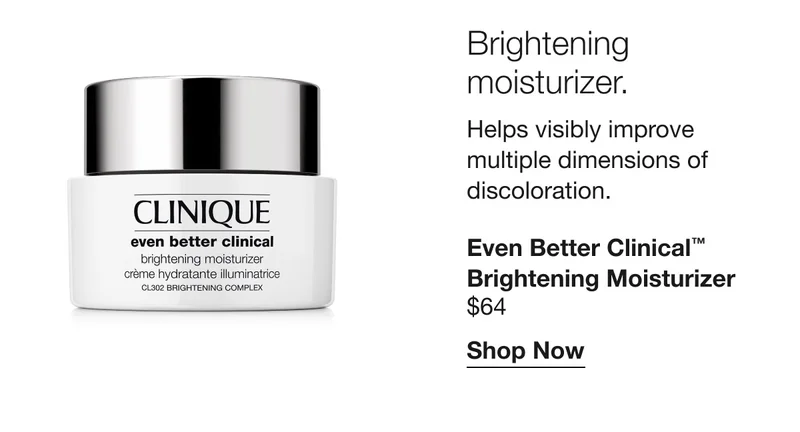 Brightening moisturizer. Helps visibly improve multiple dimensions of discoloration. Even Better Clinical™ Brightening Moisturizer $64 | Shop Now