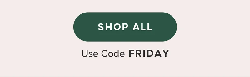 SHOP ALL. Use code FRIDAY