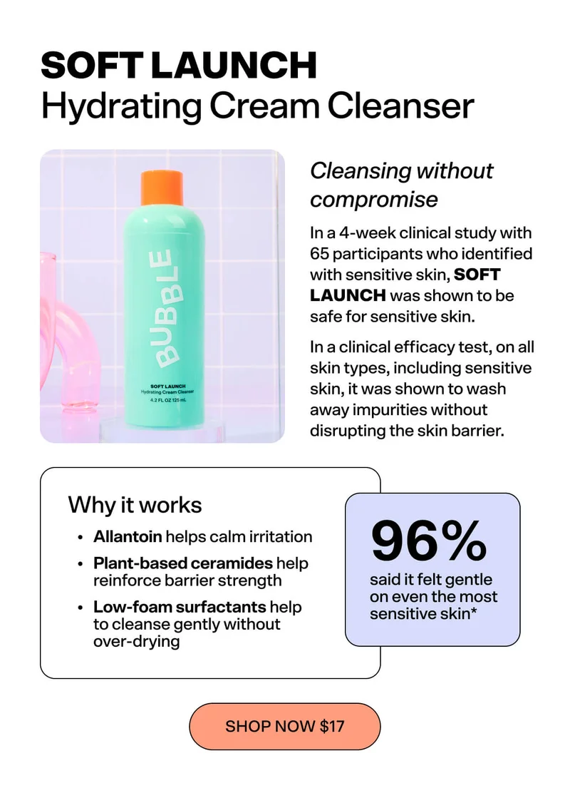 Soft Launch – Hydrating Cream Cleanser  Sensitive skin needs cleansing without compromise. In a 4-week clinical study with 65 participants who identified with sensitive skin, Soft Launch was shown to wash away impurities without disrupting the skin barrier.  Why it works: Allantoin helps calm visible irritation Plant-based ceramides reinforce barrier strength Low-foam surfactants cleanse gently without over-drying  What people say: 🗣 “96% said it felt gentle on even the most sensitive skin.